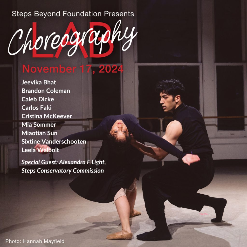 Poster for Steps Beyond Foundation's Choreography Lab Fall 2024 - November 17 - Choreographers include: Jeevika Bhat, Brandon Coleman, Caleb Dicker, Carlos Falu, Mia Sommer, Miaotian Sun, Cristina McKeever, Sixtine Vanderschooten, leela Walbolt, with special guest Alexandra F Light