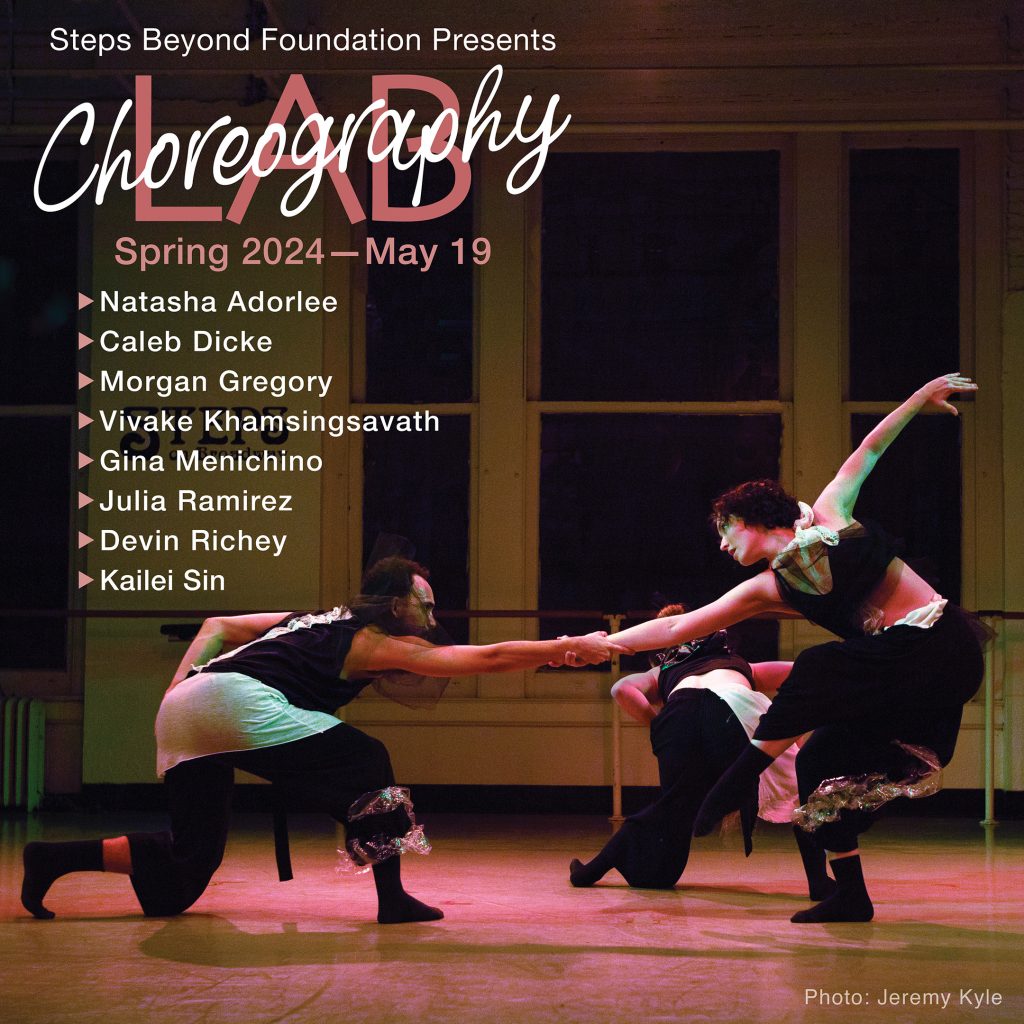 Poster for Steps Beyond Foundation's Choreography Lab Spring 2024 - May 19 - Choreographers include: Natasha Adorlee, Caleb Dicke, Morgan Gregory, Vivake Khamsingsavath, Gina Menichino, Julia Ramirez, Devin Richey and Kailei sin